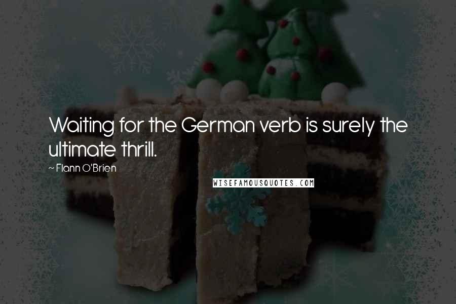 Flann O'Brien Quotes: Waiting for the German verb is surely the ultimate thrill.