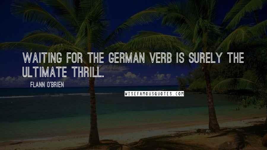 Flann O'Brien Quotes: Waiting for the German verb is surely the ultimate thrill.