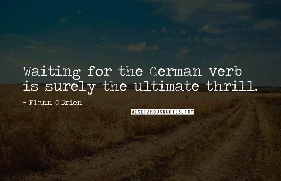 Flann O'Brien Quotes: Waiting for the German verb is surely the ultimate thrill.