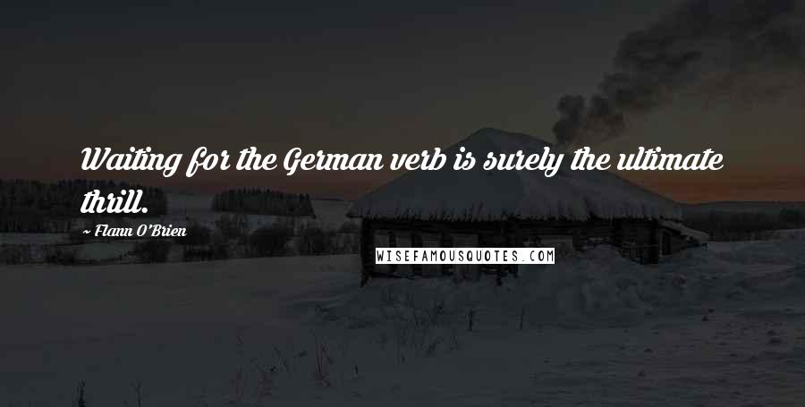 Flann O'Brien Quotes: Waiting for the German verb is surely the ultimate thrill.