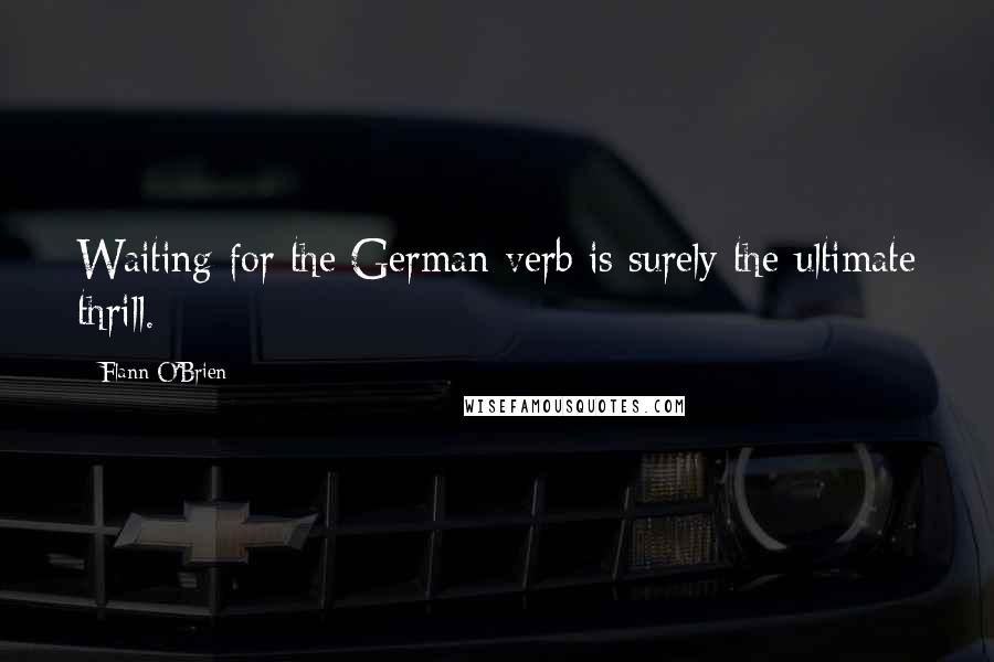 Flann O'Brien Quotes: Waiting for the German verb is surely the ultimate thrill.