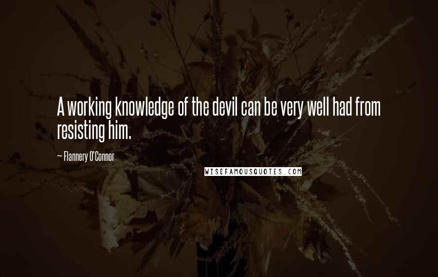 Flannery O'Connor Quotes: A working knowledge of the devil can be very well had from resisting him.