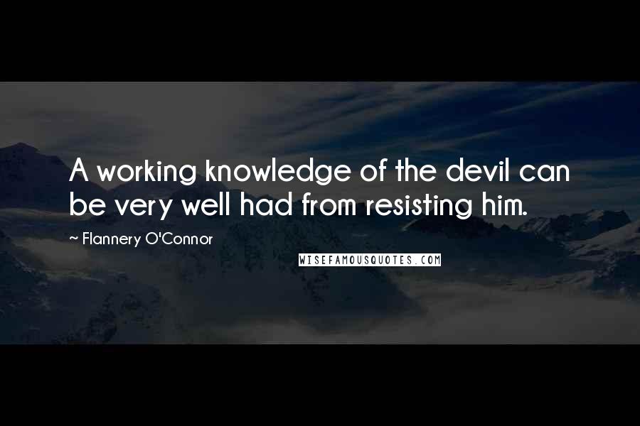 Flannery O'Connor Quotes: A working knowledge of the devil can be very well had from resisting him.