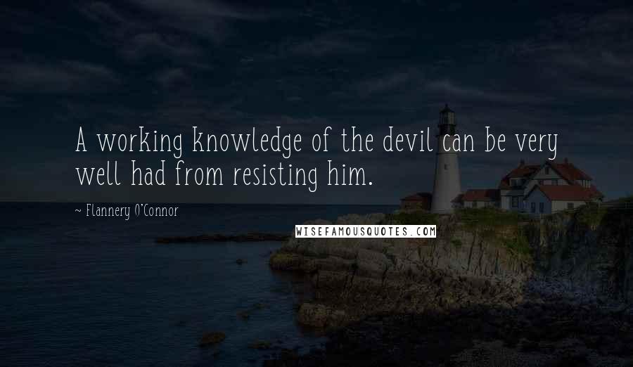 Flannery O'Connor Quotes: A working knowledge of the devil can be very well had from resisting him.