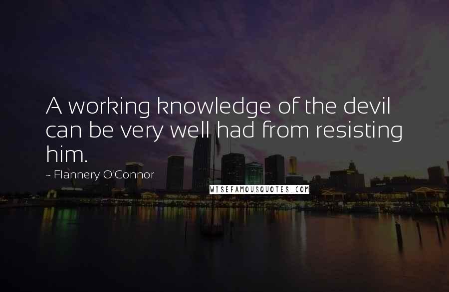 Flannery O'Connor Quotes: A working knowledge of the devil can be very well had from resisting him.