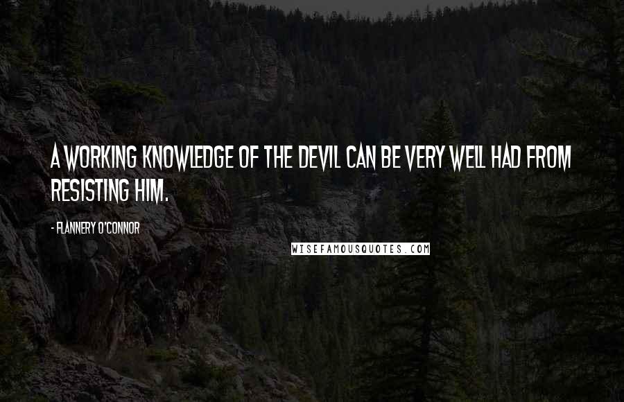 Flannery O'Connor Quotes: A working knowledge of the devil can be very well had from resisting him.