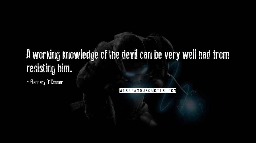 Flannery O'Connor Quotes: A working knowledge of the devil can be very well had from resisting him.