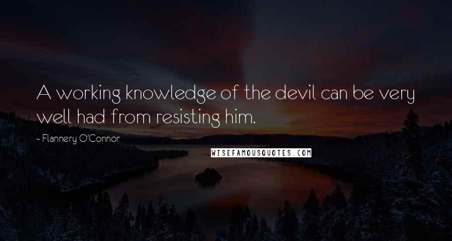 Flannery O'Connor Quotes: A working knowledge of the devil can be very well had from resisting him.