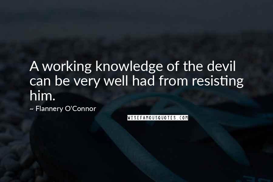 Flannery O'Connor Quotes: A working knowledge of the devil can be very well had from resisting him.