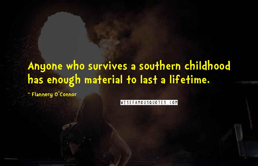 Flannery O'Connor Quotes: Anyone who survives a southern childhood has enough material to last a lifetime.