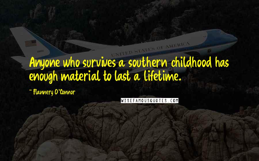 Flannery O'Connor Quotes: Anyone who survives a southern childhood has enough material to last a lifetime.