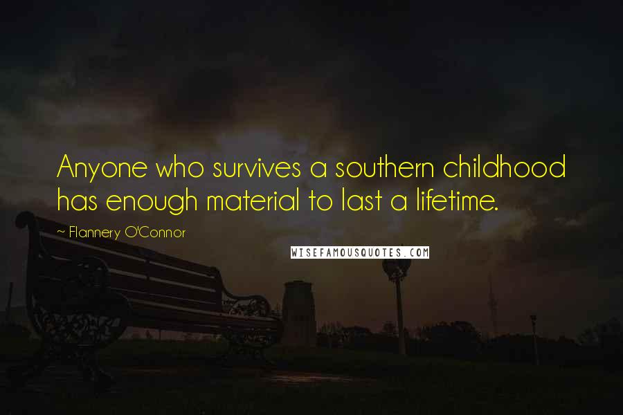 Flannery O'Connor Quotes: Anyone who survives a southern childhood has enough material to last a lifetime.