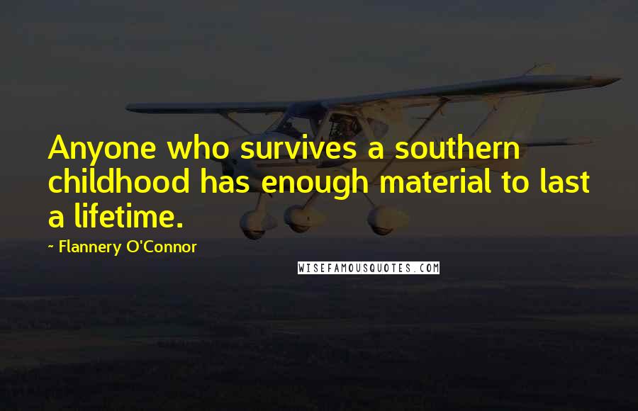 Flannery O'Connor Quotes: Anyone who survives a southern childhood has enough material to last a lifetime.