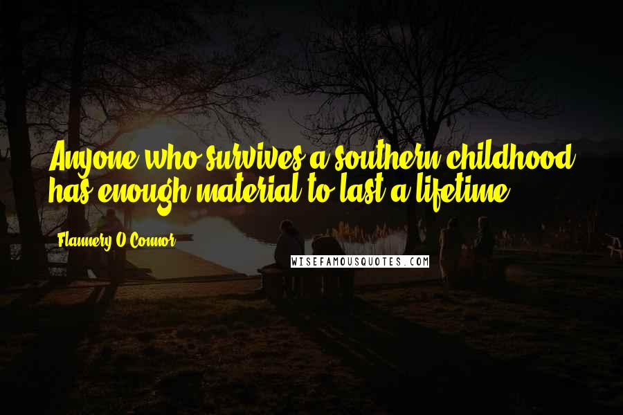 Flannery O'Connor Quotes: Anyone who survives a southern childhood has enough material to last a lifetime.