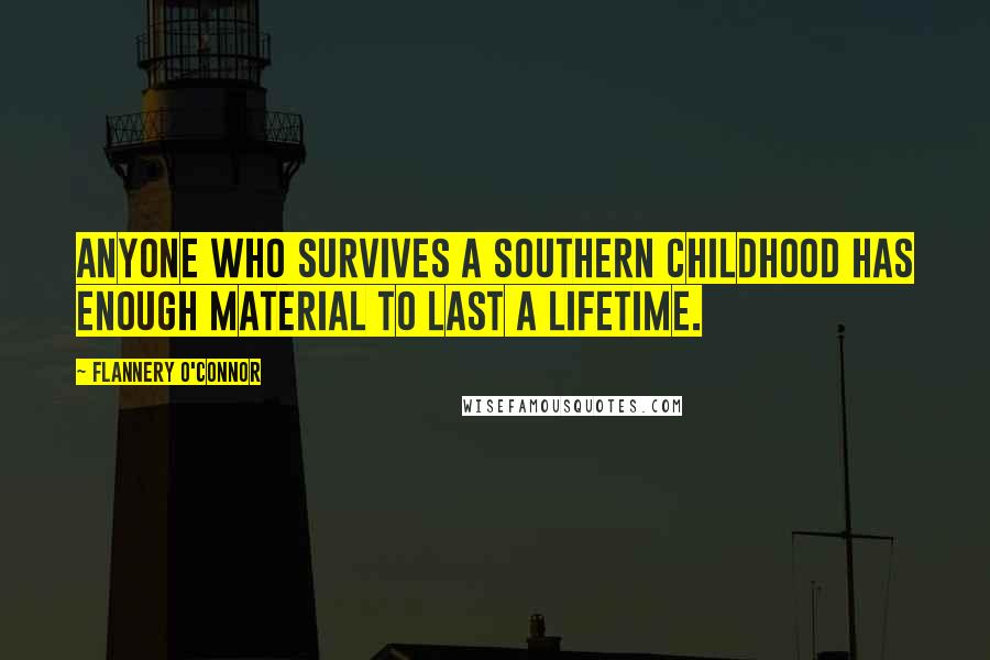 Flannery O'Connor Quotes: Anyone who survives a southern childhood has enough material to last a lifetime.