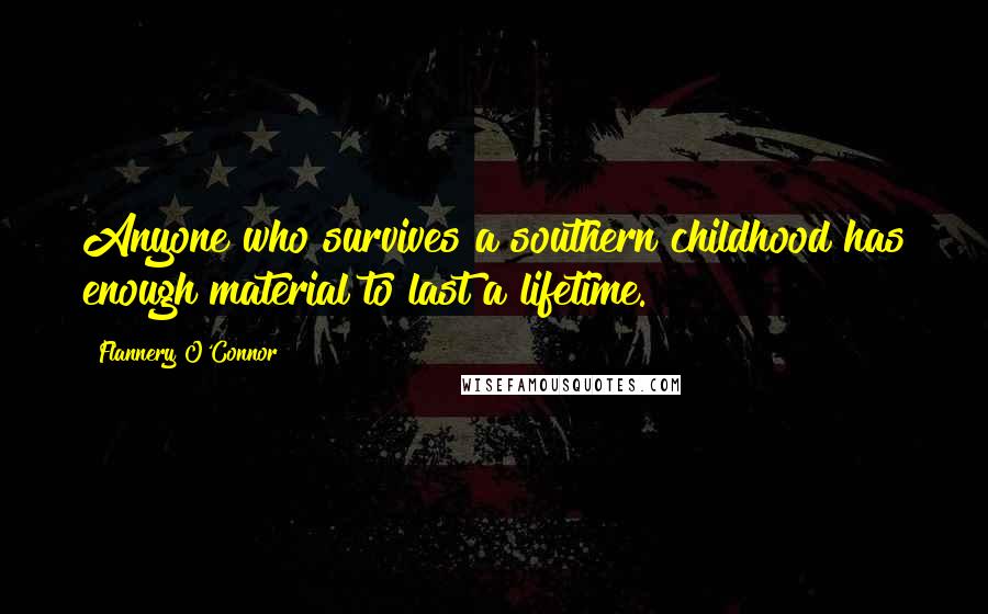 Flannery O'Connor Quotes: Anyone who survives a southern childhood has enough material to last a lifetime.