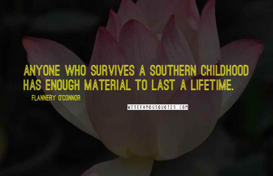 Flannery O'Connor Quotes: Anyone who survives a southern childhood has enough material to last a lifetime.