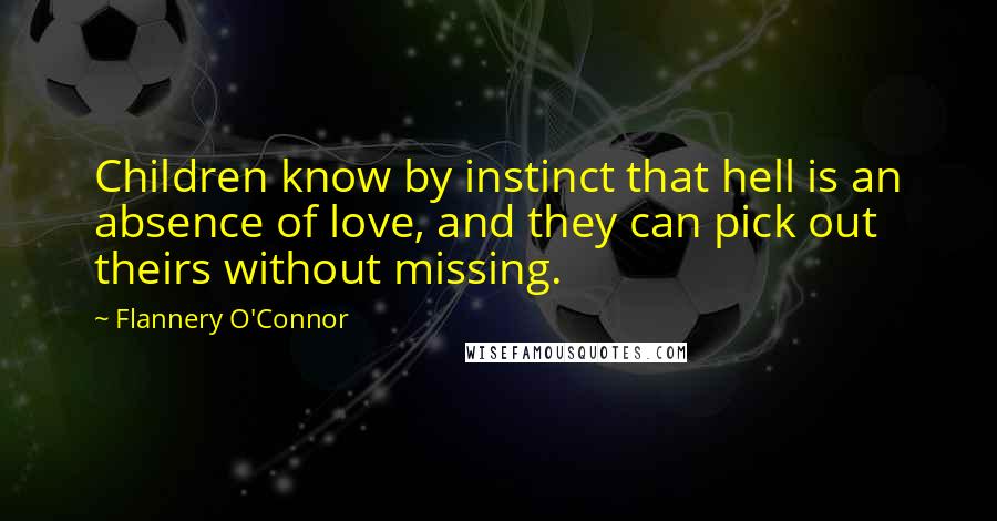 Flannery O'Connor Quotes: Children know by instinct that hell is an absence of love, and they can pick out theirs without missing.