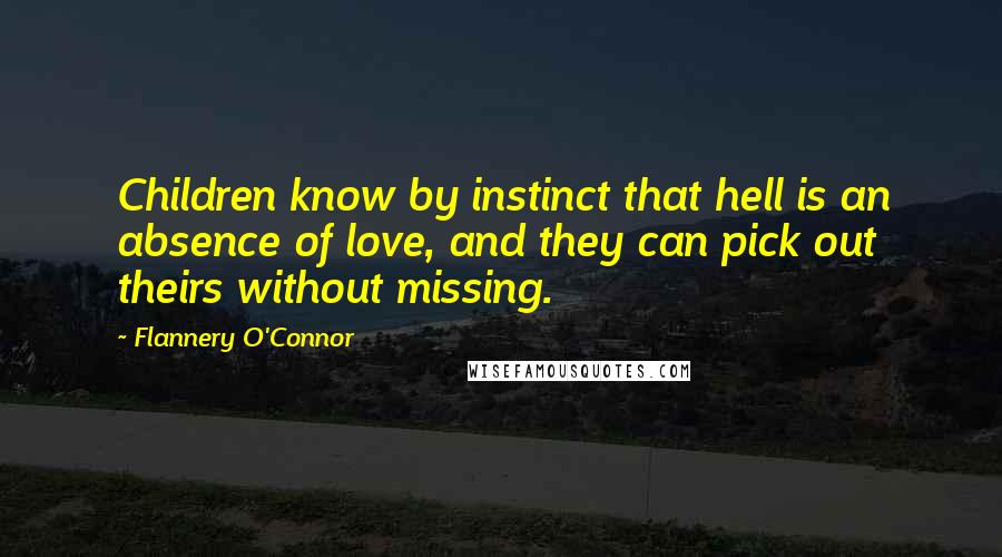 Flannery O'Connor Quotes: Children know by instinct that hell is an absence of love, and they can pick out theirs without missing.