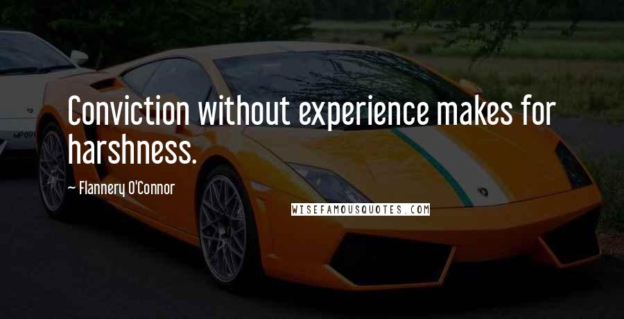 Flannery O'Connor Quotes: Conviction without experience makes for harshness.