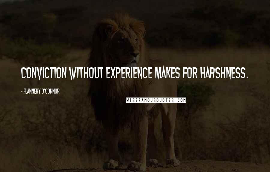 Flannery O'Connor Quotes: Conviction without experience makes for harshness.
