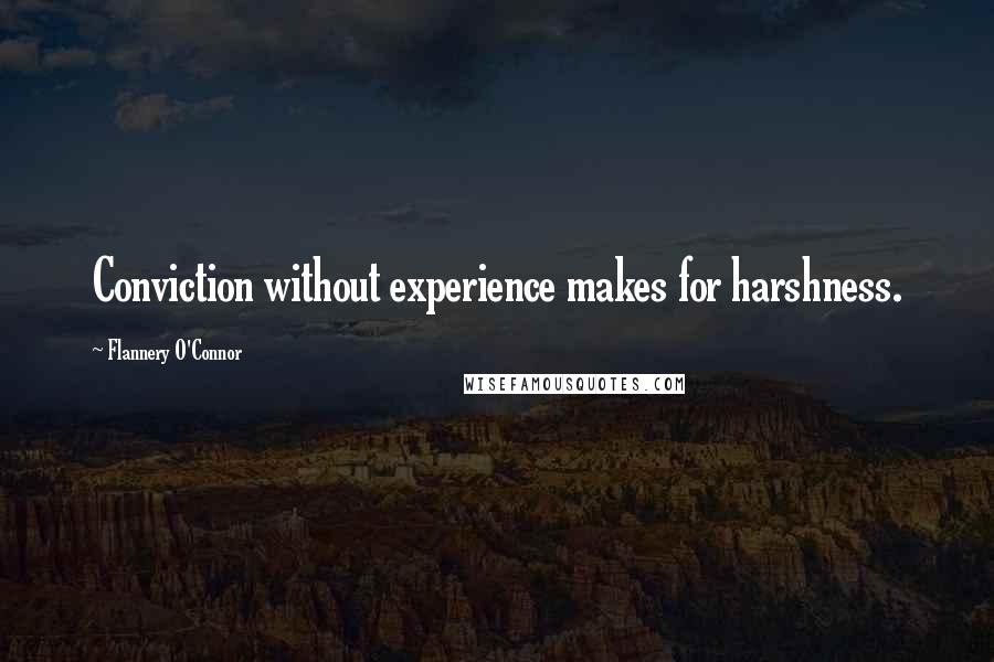 Flannery O'Connor Quotes: Conviction without experience makes for harshness.