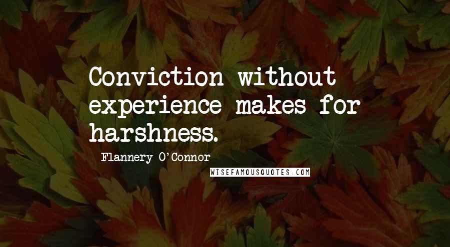 Flannery O'Connor Quotes: Conviction without experience makes for harshness.