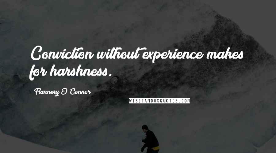 Flannery O'Connor Quotes: Conviction without experience makes for harshness.