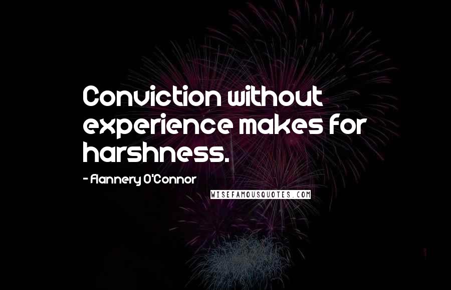 Flannery O'Connor Quotes: Conviction without experience makes for harshness.