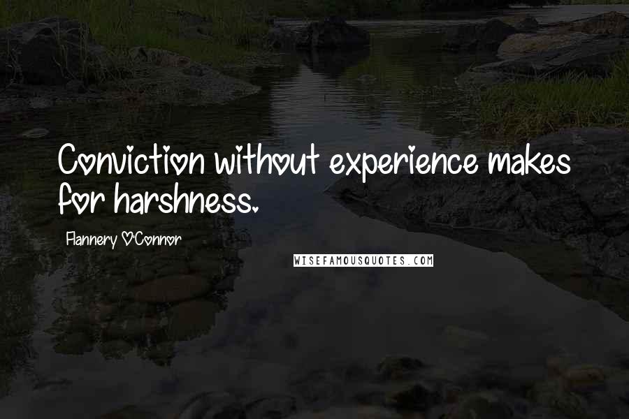 Flannery O'Connor Quotes: Conviction without experience makes for harshness.