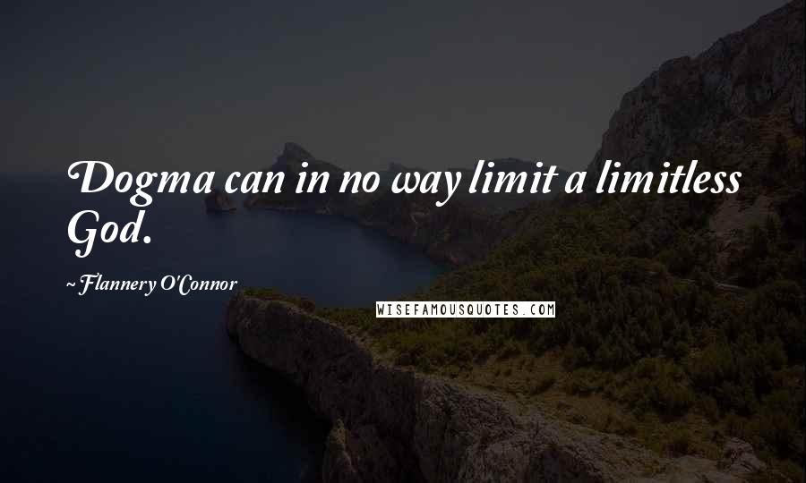Flannery O'Connor Quotes: Dogma can in no way limit a limitless God.