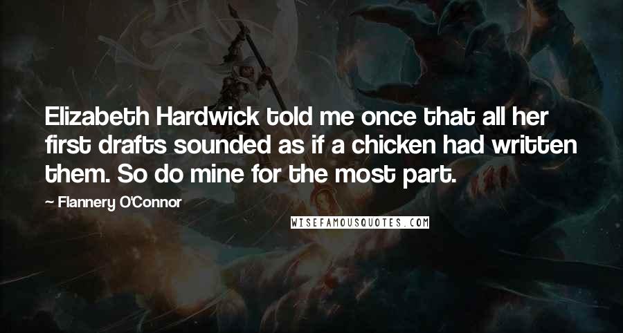 Flannery O'Connor Quotes: Elizabeth Hardwick told me once that all her first drafts sounded as if a chicken had written them. So do mine for the most part.