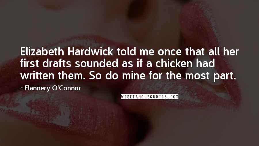 Flannery O'Connor Quotes: Elizabeth Hardwick told me once that all her first drafts sounded as if a chicken had written them. So do mine for the most part.