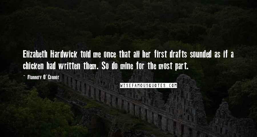 Flannery O'Connor Quotes: Elizabeth Hardwick told me once that all her first drafts sounded as if a chicken had written them. So do mine for the most part.