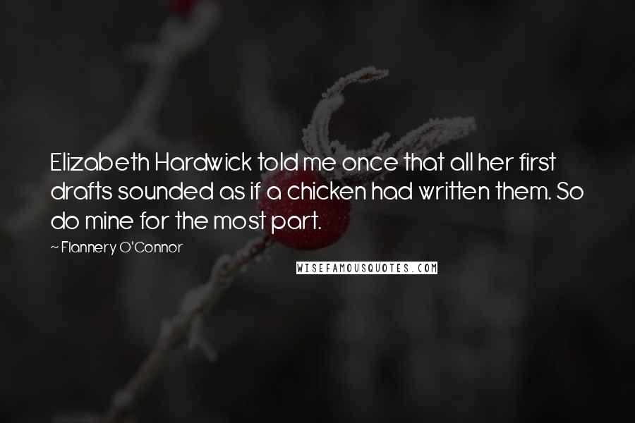 Flannery O'Connor Quotes: Elizabeth Hardwick told me once that all her first drafts sounded as if a chicken had written them. So do mine for the most part.