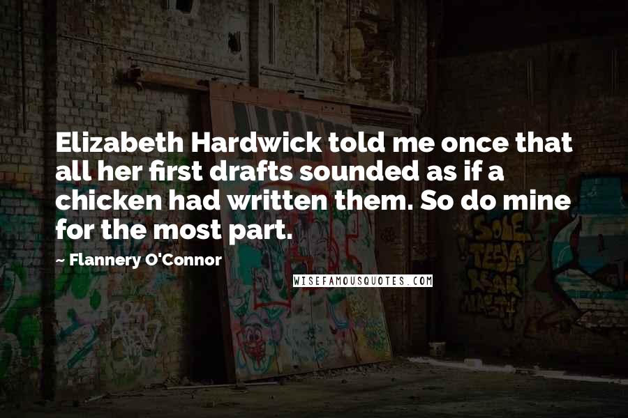 Flannery O'Connor Quotes: Elizabeth Hardwick told me once that all her first drafts sounded as if a chicken had written them. So do mine for the most part.