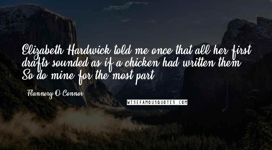 Flannery O'Connor Quotes: Elizabeth Hardwick told me once that all her first drafts sounded as if a chicken had written them. So do mine for the most part.