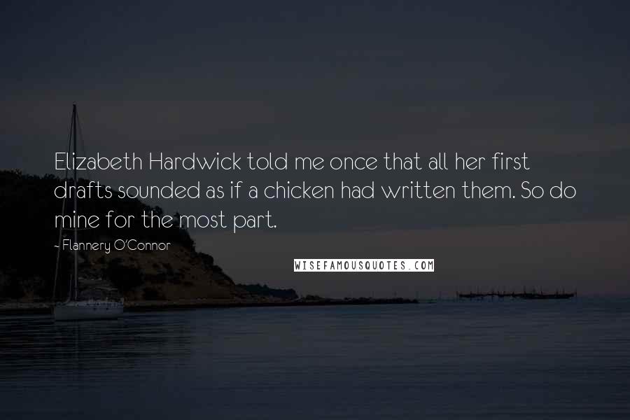 Flannery O'Connor Quotes: Elizabeth Hardwick told me once that all her first drafts sounded as if a chicken had written them. So do mine for the most part.