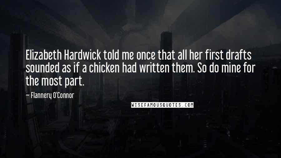 Flannery O'Connor Quotes: Elizabeth Hardwick told me once that all her first drafts sounded as if a chicken had written them. So do mine for the most part.