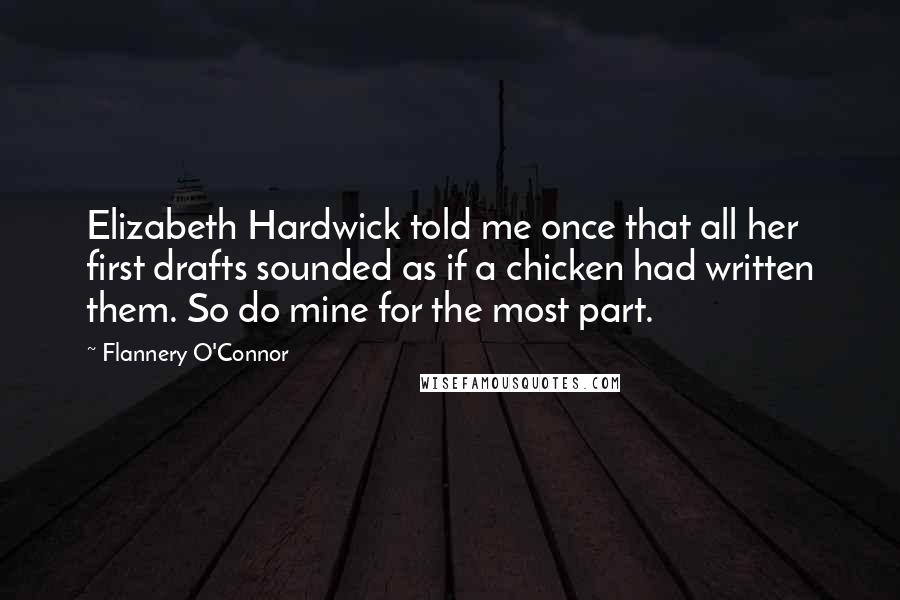 Flannery O'Connor Quotes: Elizabeth Hardwick told me once that all her first drafts sounded as if a chicken had written them. So do mine for the most part.