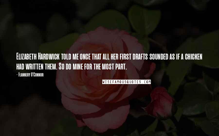 Flannery O'Connor Quotes: Elizabeth Hardwick told me once that all her first drafts sounded as if a chicken had written them. So do mine for the most part.