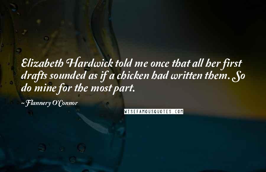 Flannery O'Connor Quotes: Elizabeth Hardwick told me once that all her first drafts sounded as if a chicken had written them. So do mine for the most part.