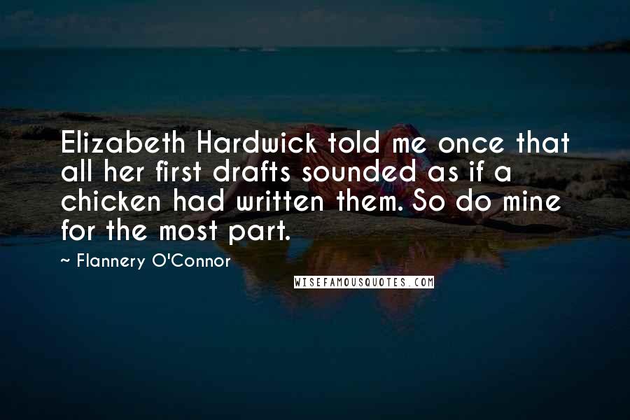 Flannery O'Connor Quotes: Elizabeth Hardwick told me once that all her first drafts sounded as if a chicken had written them. So do mine for the most part.