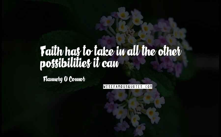 Flannery O'Connor Quotes: Faith has to take in all the other possibilities it can.