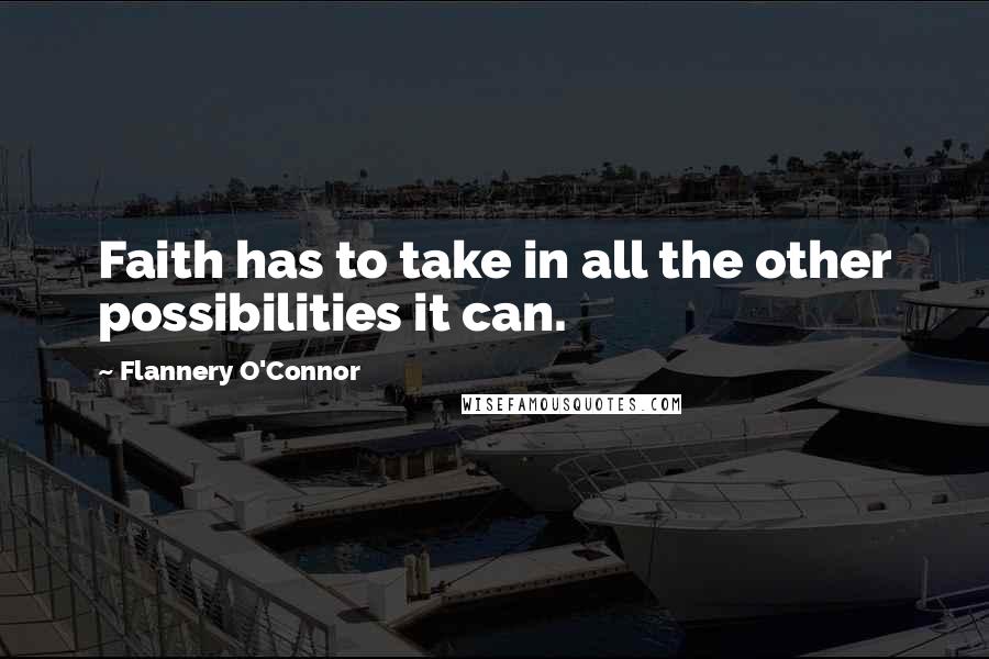 Flannery O'Connor Quotes: Faith has to take in all the other possibilities it can.