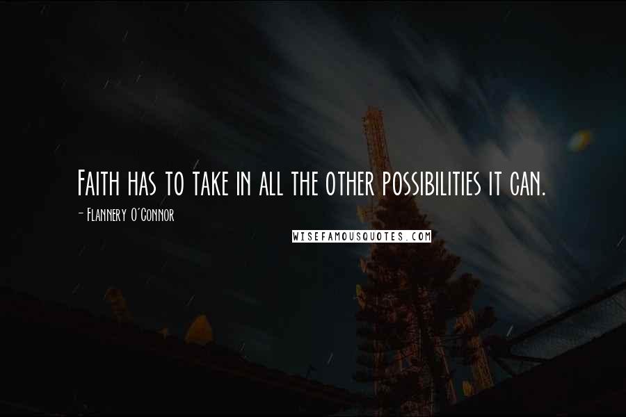 Flannery O'Connor Quotes: Faith has to take in all the other possibilities it can.