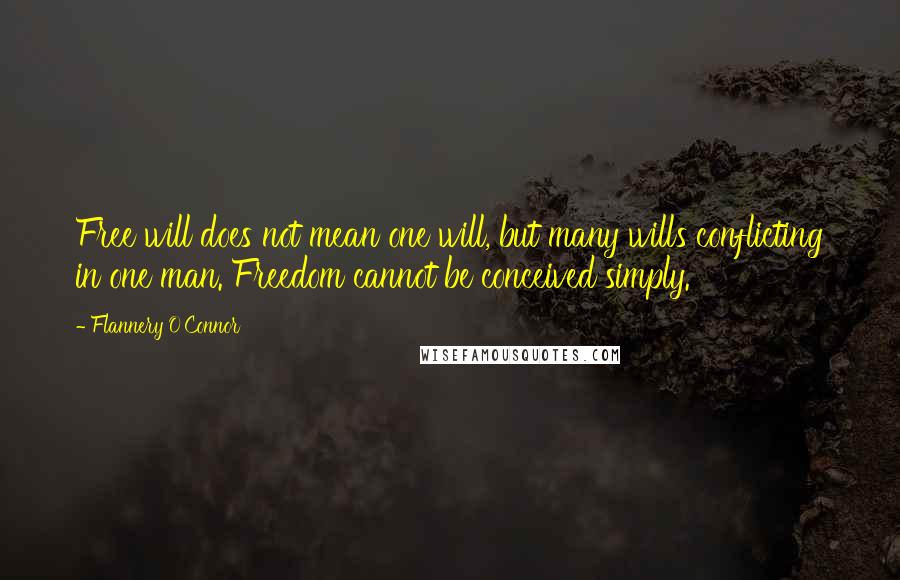 Flannery O'Connor Quotes: Free will does not mean one will, but many wills conflicting in one man. Freedom cannot be conceived simply.