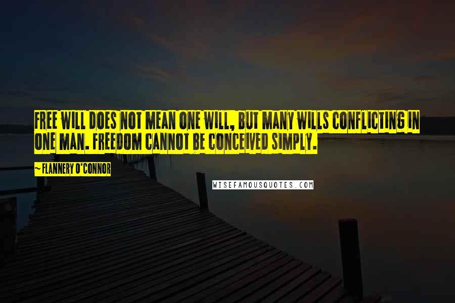 Flannery O'Connor Quotes: Free will does not mean one will, but many wills conflicting in one man. Freedom cannot be conceived simply.