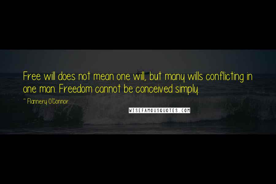 Flannery O'Connor Quotes: Free will does not mean one will, but many wills conflicting in one man. Freedom cannot be conceived simply.