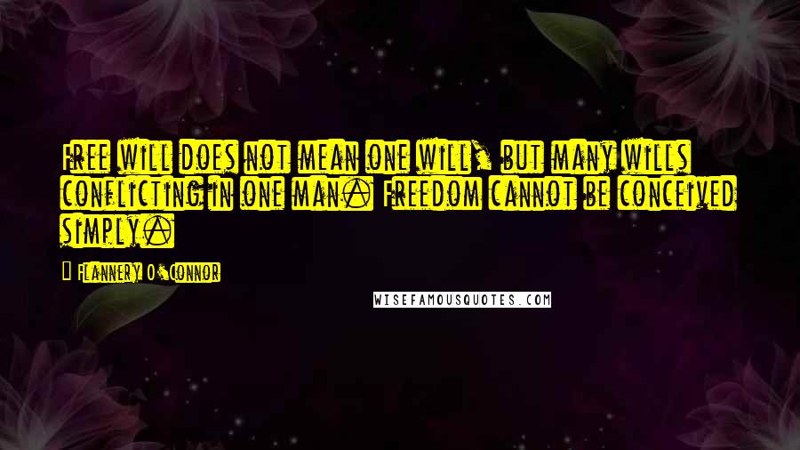 Flannery O'Connor Quotes: Free will does not mean one will, but many wills conflicting in one man. Freedom cannot be conceived simply.